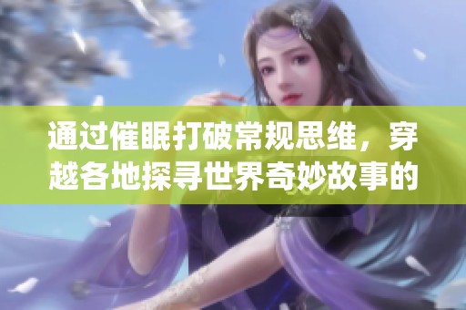 通过催眠打破常规思维，穿越各地探寻世界奇妙故事的冒险之旅(1)