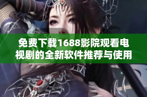 免费下载1688影院观看电视剧的全新软件推荐与使用指南