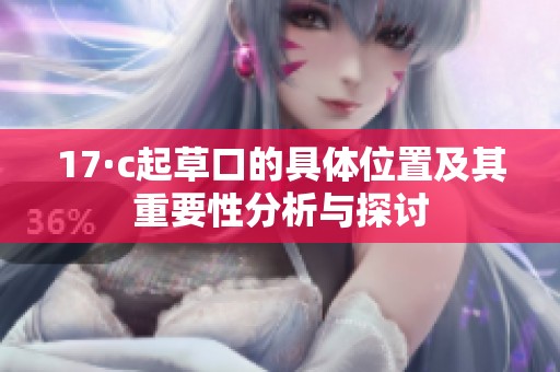 17·c起草口的具体位置及其重要性分析与探讨
