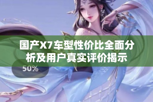 国产X7车型性价比全面分析及用户真实评价揭示