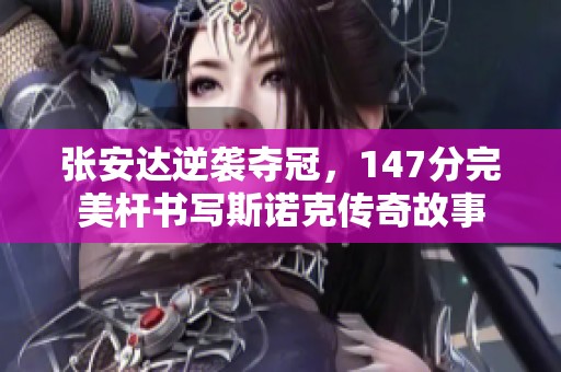 张安达逆袭夺冠，147分完美杆书写斯诺克传奇故事