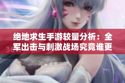 绝地求生手游较量分析：全军出击与刺激战场究竟谁更胜一筹