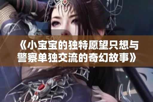 《小宝宝的独特愿望只想与警察单独交流的奇幻故事》