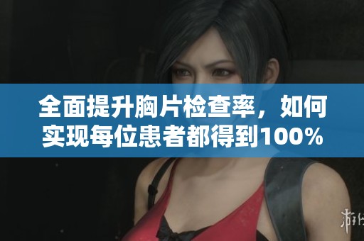 全面提升胸片检查率，如何实现每位患者都得到100%影像曝光的目标