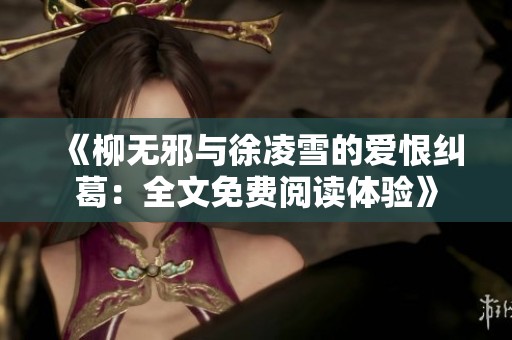 《柳无邪与徐凌雪的爱恨纠葛：全文免费阅读体验》