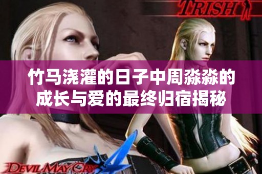 竹马浇灌的日子中周淼淼的成长与爱的最终归宿揭秘