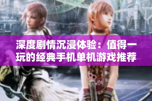 深度剧情沉浸体验：值得一玩的经典手机单机游戏推荐