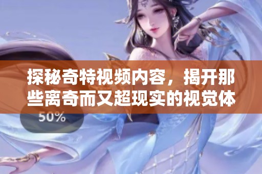 探秘奇特视频内容，揭开那些离奇而又超现实的视觉体验之旅
