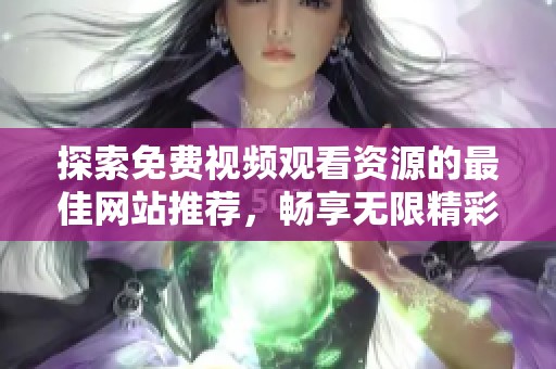 探索免费视频观看资源的最佳网站推荐，畅享无限精彩内容