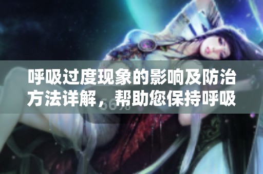 呼吸过度现象的影响及防治方法详解，帮助您保持呼吸健康