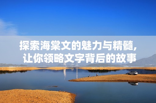 探索海棠文的魅力与精髓, 让你领略文字背后的故事与情感