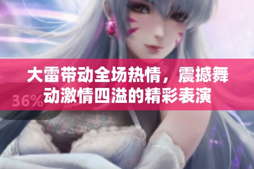 大雷带动全场热情，震撼舞动激情四溢的精彩表演