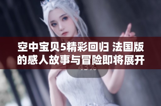 空中宝贝5精彩回归 法国版的感人故事与冒险即将展开