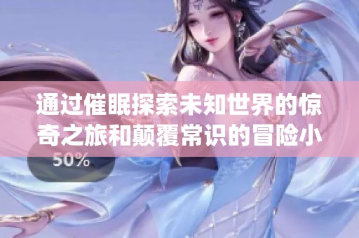 通过催眠探索未知世界的惊奇之旅和颠覆常识的冒险小说(1)