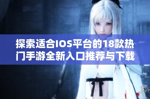 探索适合IOS平台的18款热门手游全新入口推荐与下载指南
