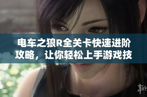 电车之狼R全关卡快速进阶攻略，让你轻松上手游戏技巧