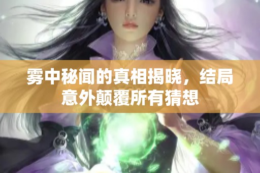 雾中秘闻的真相揭晓，结局意外颠覆所有猜想