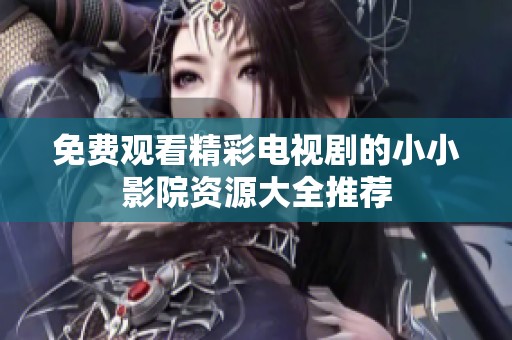 免费观看精彩电视剧的小小影院资源大全推荐
