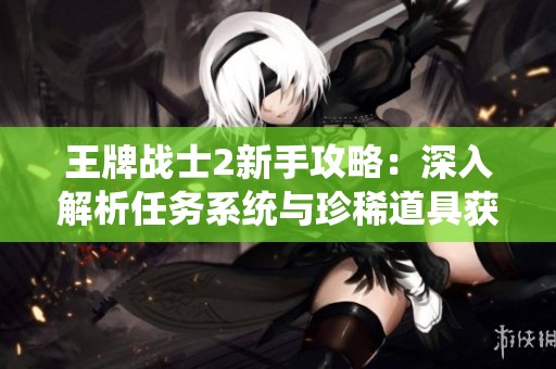 王牌战士2新手攻略：深入解析任务系统与珍稀道具获取技巧
