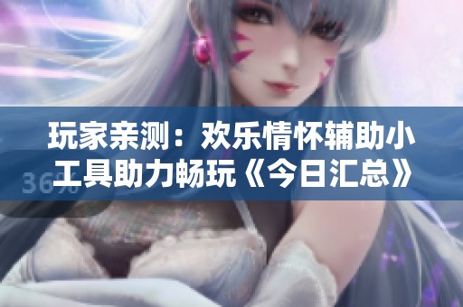 玩家亲测：欢乐情怀辅助小工具助力畅玩《今日汇总》新体验