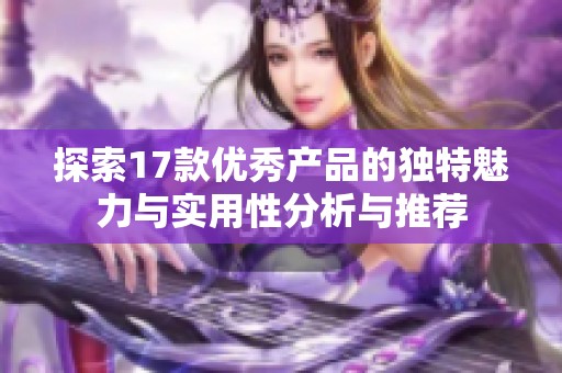探索17款优秀产品的独特魅力与实用性分析与推荐