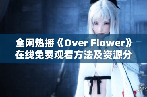 全网热播《Over Flower》在线免费观看方法及资源分享