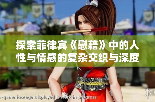 探索菲律宾《慰藉》中的人性与情感的复杂交织与深度表现
