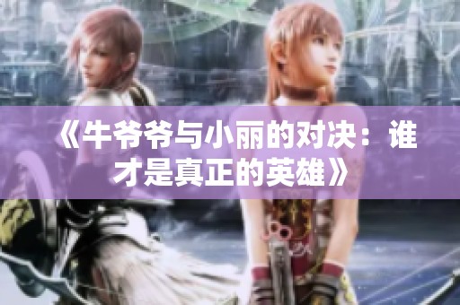 《牛爷爷与小丽的对决：谁才是真正的英雄》