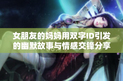 女朋友的妈妈用双字ID引发的幽默故事与情感交锋分享