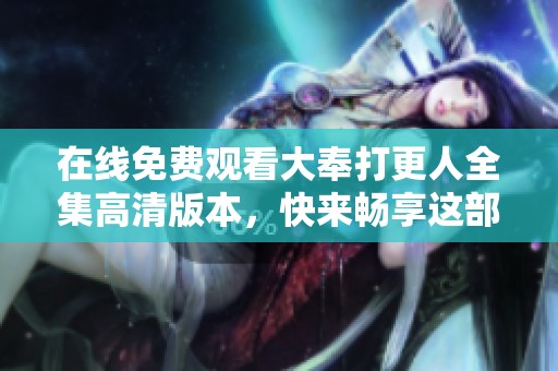 在线免费观看大奉打更人全集高清版本，快来畅享这部精彩动画！
