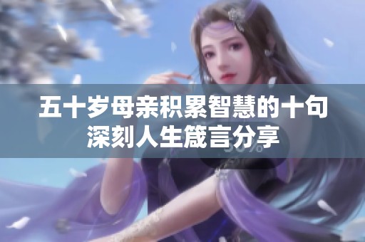 五十岁母亲积累智慧的十句深刻人生箴言分享