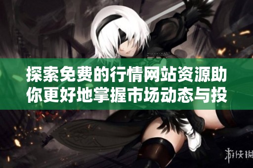 探索免费的行情网站资源助你更好地掌握市场动态与投资信息