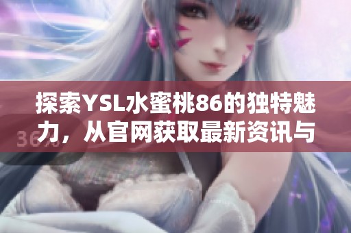 探索YSL水蜜桃86的独特魅力，从官网获取最新资讯与购买指南