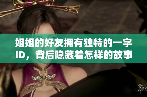 姐姐的好友拥有独特的一字ID，背后隐藏着怎样的故事与意味呢