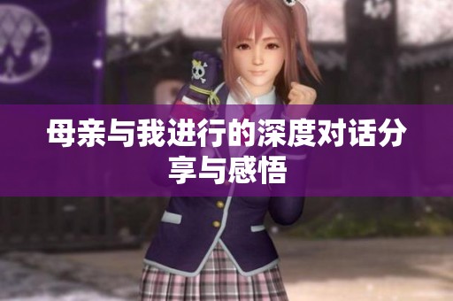 母亲与我进行的深度对话分享与感悟