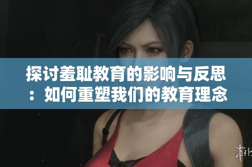 探讨羞耻教育的影响与反思：如何重塑我们的教育理念与实践