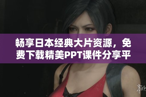 畅享日本经典大片资源，免费下载精美PPT课件分享平台！