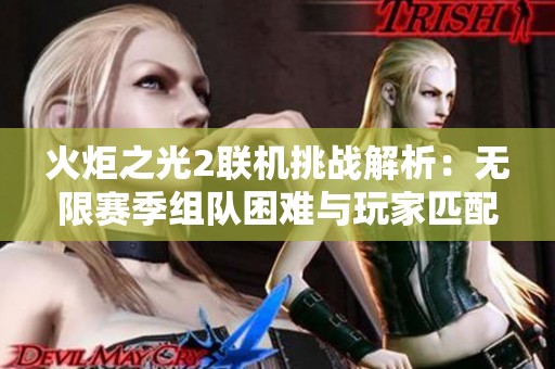 火炬之光2联机挑战解析：无限赛季组队困难与玩家匹配困扰探讨