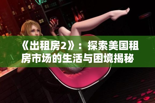 《出租房2》：探索美国租房市场的生活与困境揭秘