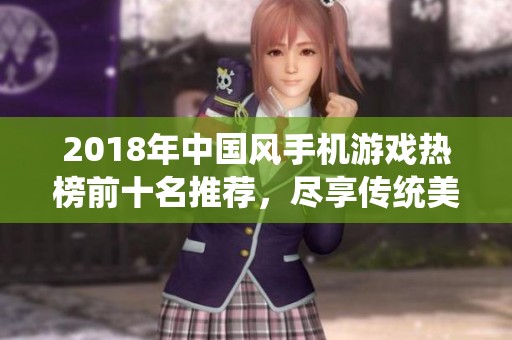 2018年中国风手机游戏热榜前十名推荐，尽享传统美韵与奇幻冒险