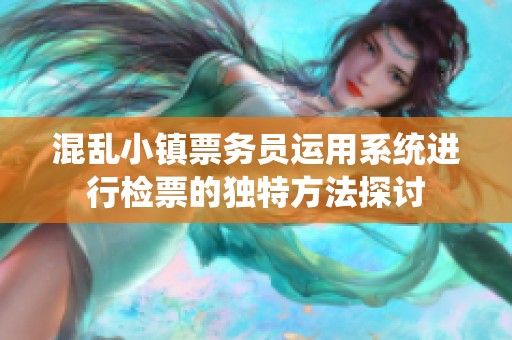 混乱小镇票务员运用系统进行检票的独特方法探讨