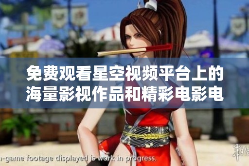 免费观看星空视频平台上的海量影视作品和精彩电影电视剧大全