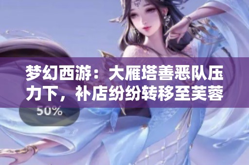 梦幻西游：大雁塔善恶队压力下，补店纷纷转移至芙蓉园