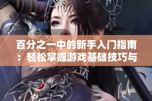 百分之一中的新手入门指南：轻松掌握游戏基础技巧与策略