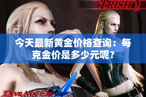 今天最新黄金价格查询：每克金价是多少元呢？