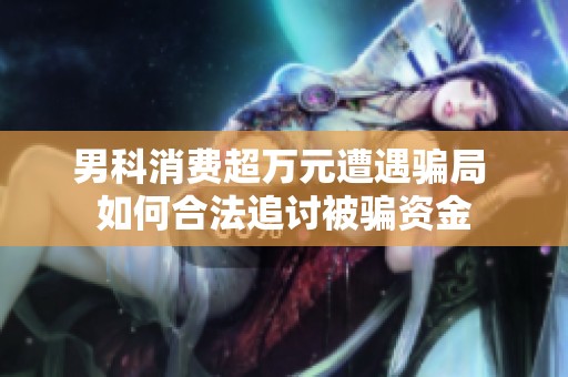 男科消费超万元遭遇骗局 如何合法追讨被骗资金