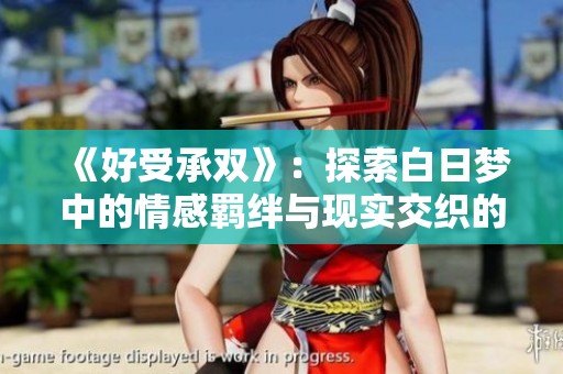 《好受承双》：探索白日梦中的情感羁绊与现实交织的故事