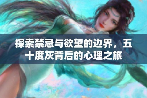 探索禁忌与欲望的边界，五十度灰背后的心理之旅