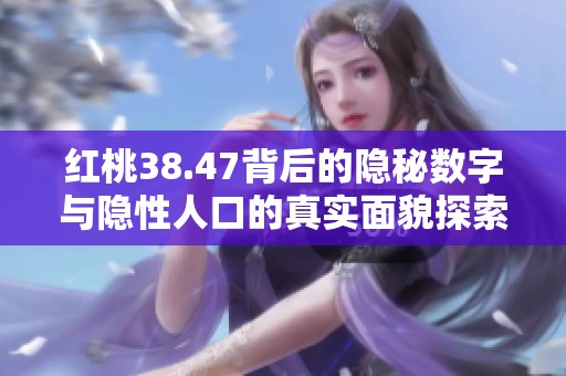 红桃38.47背后的隐秘数字与隐性人口的真实面貌探索