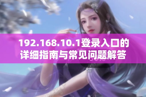 192.168.10.1登录入口的详细指南与常见问题解答